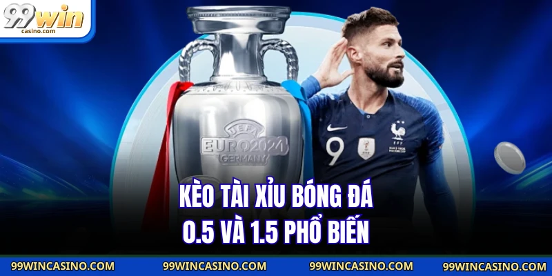 Kèo tài xỉu bóng đá 0.5 và 1.5 phổ biến